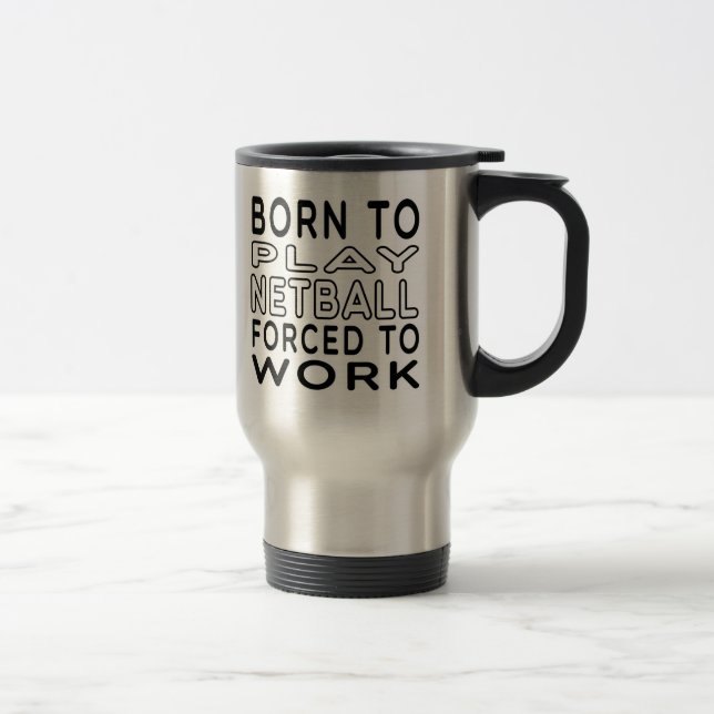 Born To Netball Forced To Work Travel Mug (Right)