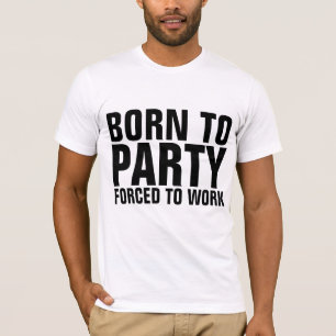 BORN TO PARTY FORCED TO WORK Funny T-shirts