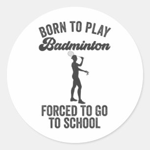 Born To Play Badminton Forced To Go To School Classic Round Sticker