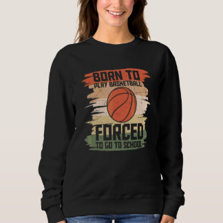 Born To Play Basketball Forced To Go To School Ret Sweatshirt