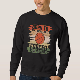 Born To Play Basketball Forced To Go To School Ret Sweatshirt
