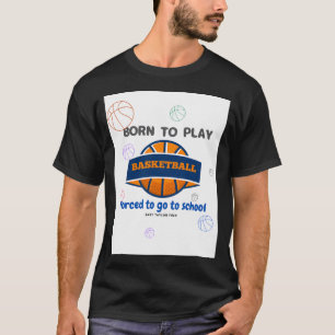Born To Play Basketball Forced To Go To School T-Shirt