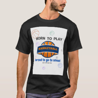 Born To Play Basketball Forced To Go To School T-Shirt