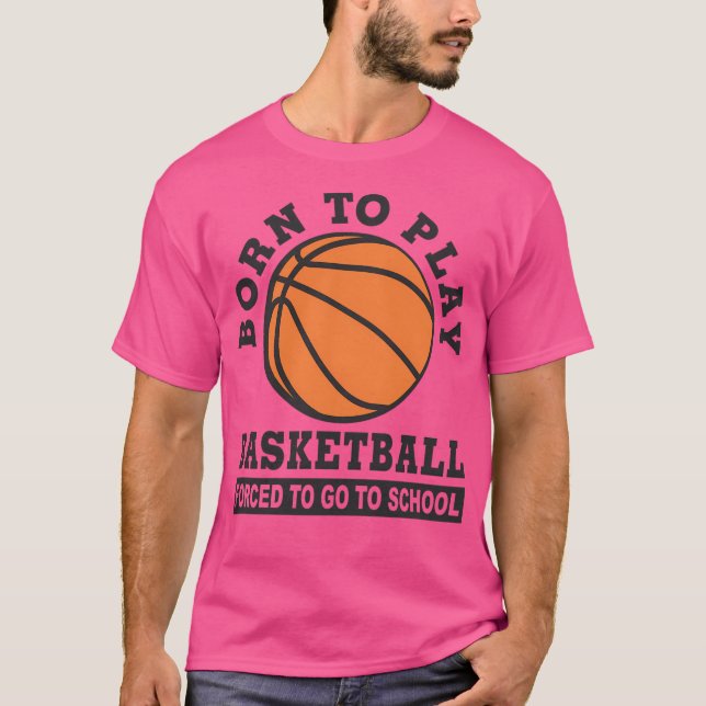 Born To Play Basketball Forced To Go To School T-Shirt (Front)