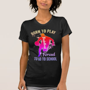 Born To Play Basketball Forced To Go To School T-Shirt
