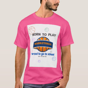 Born To Play Basketball Forced To Go To School T-Shirt