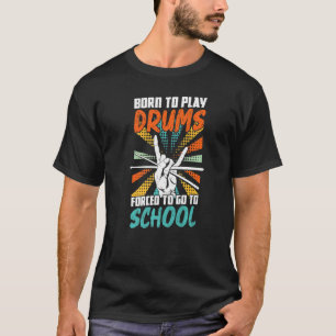 Born To Play Drums Forced To Go To School Drum Dru T-Shirt