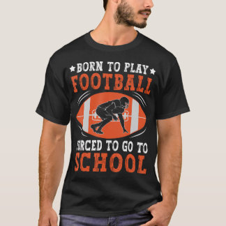 Born To Play Football Forced Go To School Football T-Shirt