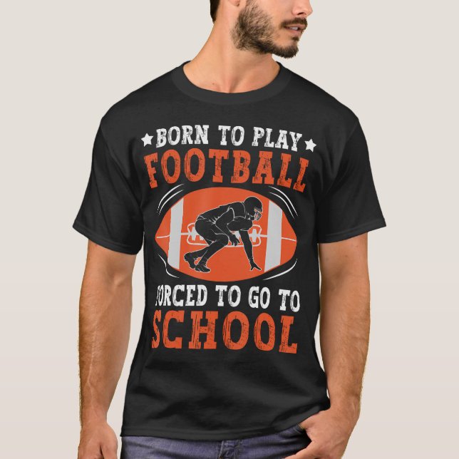 Born To Play Football Forced Go To School Football T-Shirt (Front)