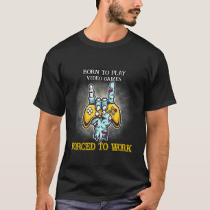 Born To Play Games Forced To Work Sarcastic Joke S T-Shirt