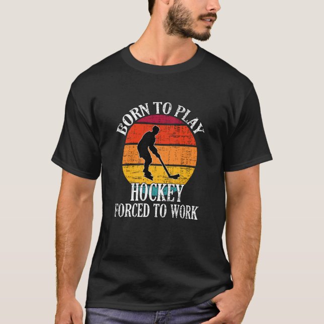 Born To Play Hockey Forced To Work T-Shirt (Front)