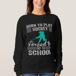 Born To Play Ice Hockey Forced To Go To School Ice Sweatshirt