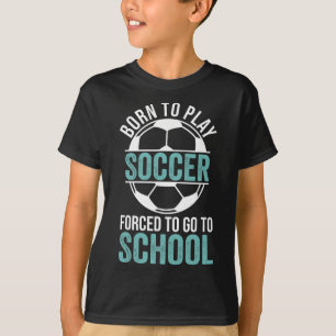 Born To Play Soccer Forced To Go To School  T-Shirt