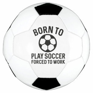 Born To Play Soccer Forced To Work Soccer Ball