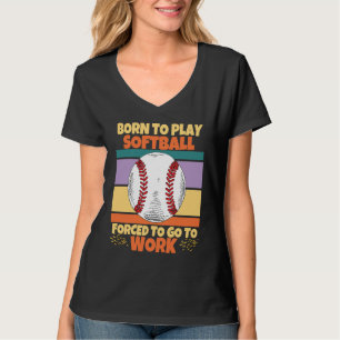Born To Play Softball Forced To Go To Work Softbal T-Shirt