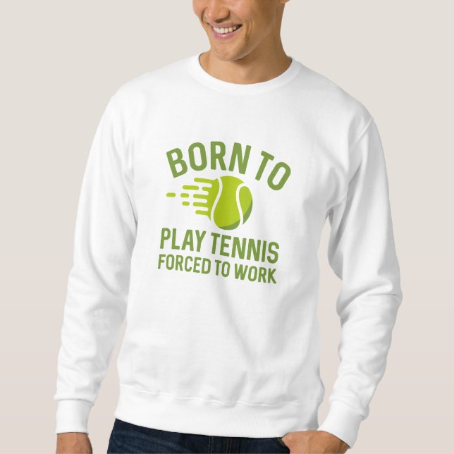 Born To Play Tennis Forced To Work Sweatshirt (Front)