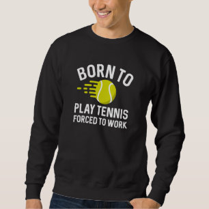 Born To Play Tennis Forced To Work Sweatshirt