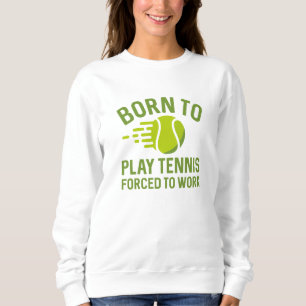 Born To Play Tennis Forced To Work Sweatshirt