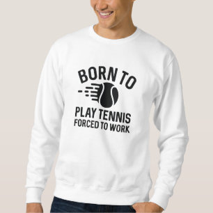 Born To Play Tennis Forced To Work Sweatshirt