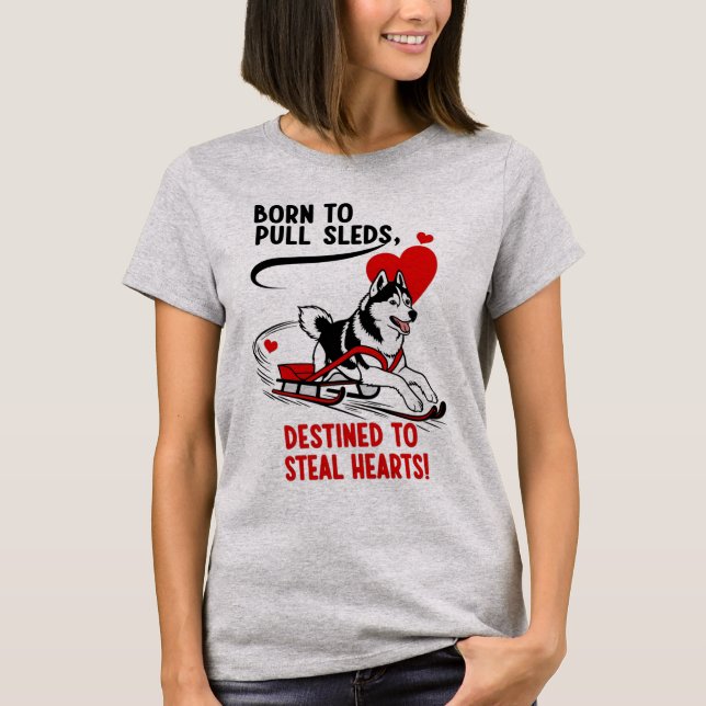 Born To Pull Sleds, Destined To Steal Hearts T-Shirt (Front)
