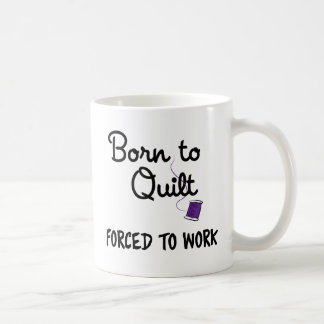 Born to Quilt, Forced to Work Mug - Cute Gift