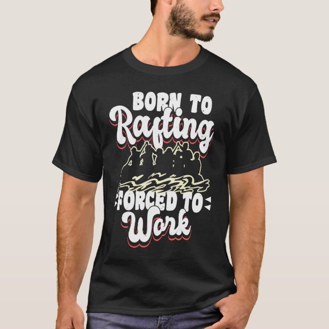 Born To Rafting Forced To Work River Rafter T-Shirt (Front)
