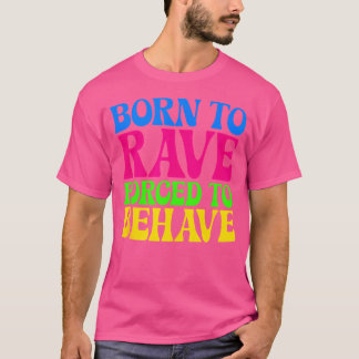 Born To Rave Forced To Behave - Edm Festival Groov T-Shirt