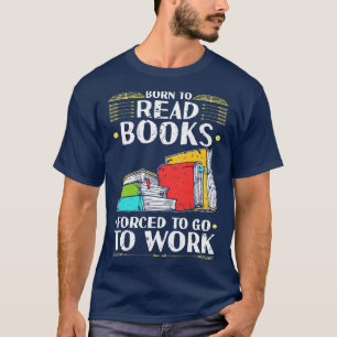 Born To Read Books d To Go To Work Funny Reader T-Shirt