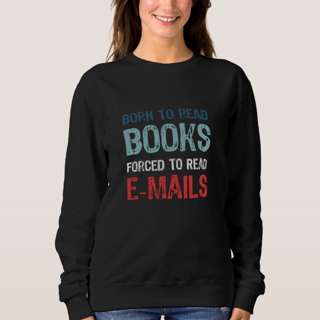 Born To Read Books Forced To Read Emails - Bookish Sweatshirt (Front)