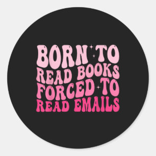 Born To Read Books Forced To Read Emails Groovy Re Classic Round Sticker