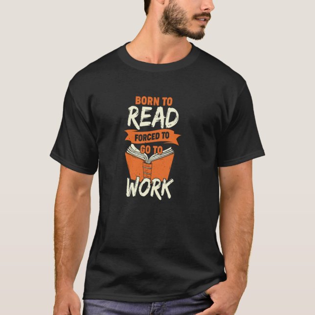 Born To Read Forced To Go To Work T-Shirt (Front)