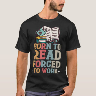 Born To Read Forced To Work T-Shirt