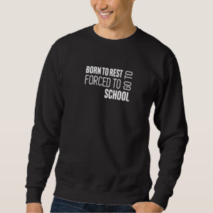 Born to rest Forced to go to school Sweatshirt