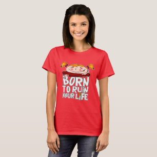 Born to ruin your life T-Shirt
