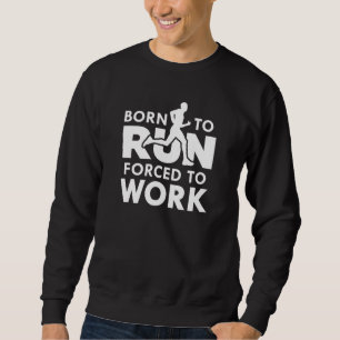 Born To Run Forced To Work Sweatshirt