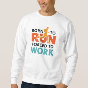 Born To Run Forced To Work Sweatshirt