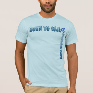 BORN TO SAIL Forced to Work T shirt