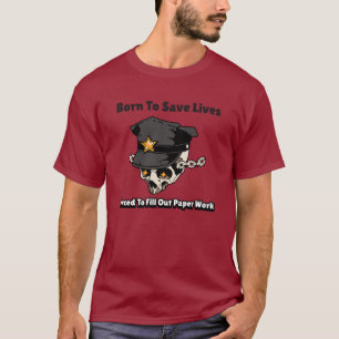 Born to save lives, Forced to do paper work T-Shirt