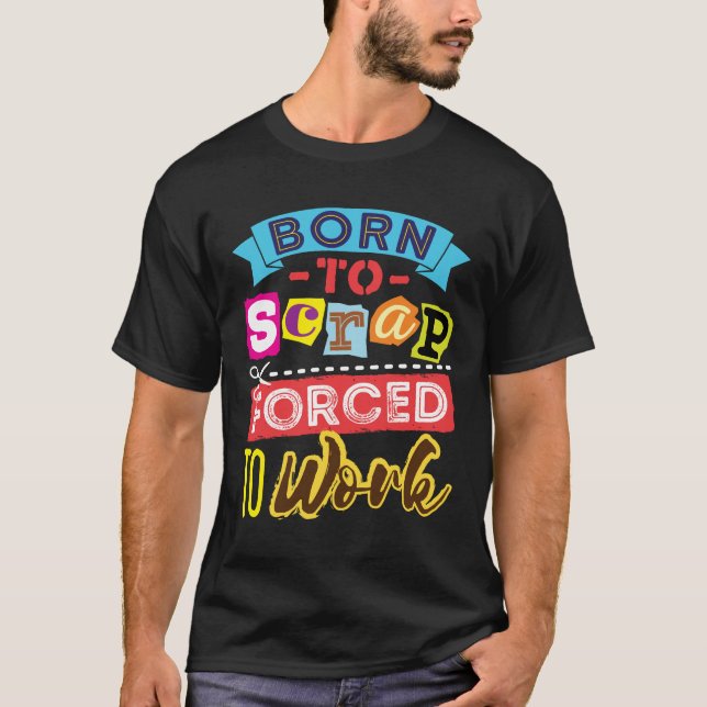 Born to Scrap Forced to Work Scrapbooking Craft T-Shirt (Front)