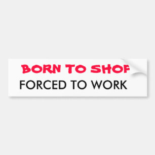 BORN TO SHOP, FORCED TO WORK BUMPER STICKER