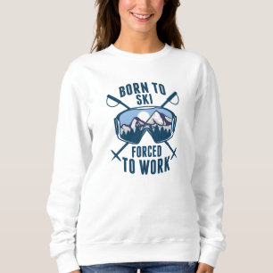 Born To Ski Forced To Work Sweatshirt