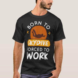 Born To Skydive Forced To Work Funny Parachuting S T-Shirt