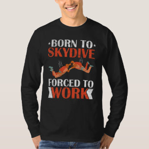 Born To Skydive Forced To Work Parachuting Skydivi T-Shirt