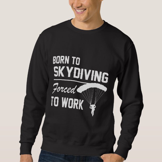 Born To Skydiving Forced To Work Parachuting Skydi Sweatshirt (Front)