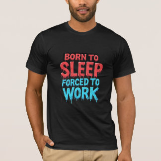 Born to Sleep, Forced to Work T-Shirt