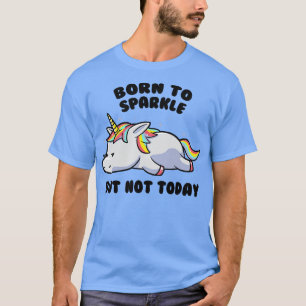 Born To Sparkle But Not Today Lazy Unicorn Gift T-Shirt