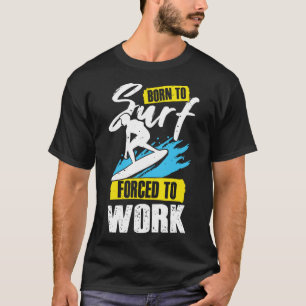 Born To Surf Forced To Work for a Surfer T-Shirt