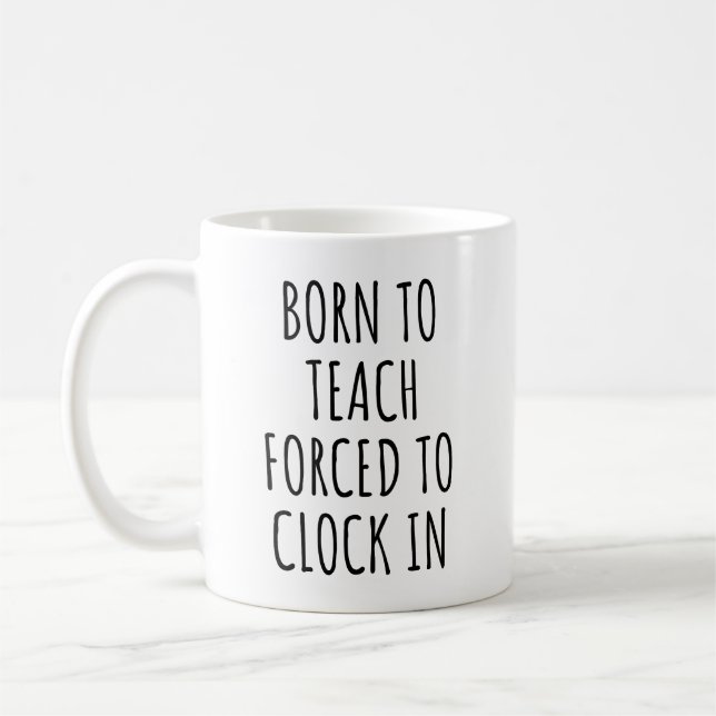 Born to Teach Forced to Clock in Funny Teachers  Coffee Mug (Left)