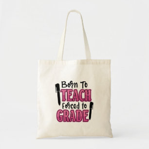 Born to Teach, Forced To Grade Funny Teacher Tote Bag