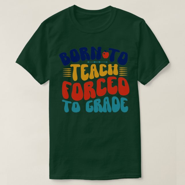 Born To Teach Forced To Grade T-Shirt (Design Front)